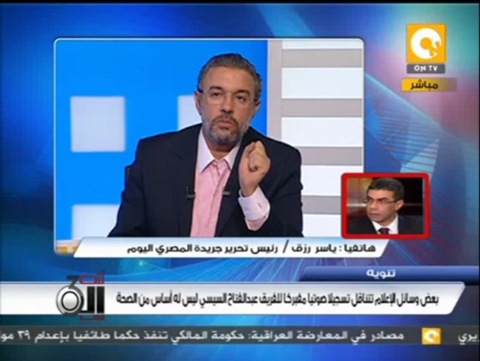 ياسر رزق: التسجيل الصوتي الذي تناقلته بعض وسائل الإعلام للفريق السيسي ليس له أساس من الصحة