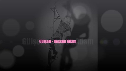 Gülşen - Boşsun Adam