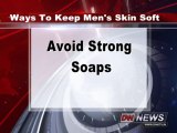 Five ways to keep men's skin soft