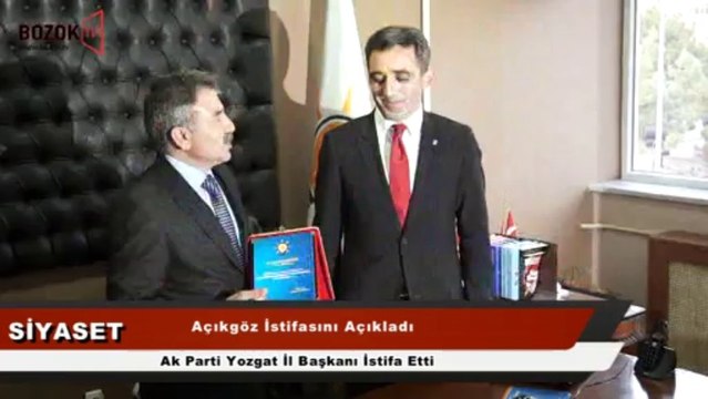 AK PARTİ YOZGAT İL BAŞKANI AÇIKGÖZ İSTİFA ETTİ