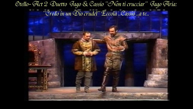 Otello Act 2 : Duetto ,''Non ti crucciar '' Jago, ''Credo in un Dio crudel...Eccola...Cassio ..a te..