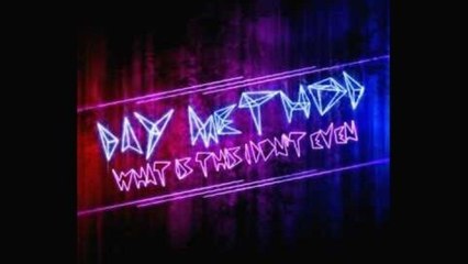 Day Method // WHAT IS THIS I DON'T EVEN (dubstep!)