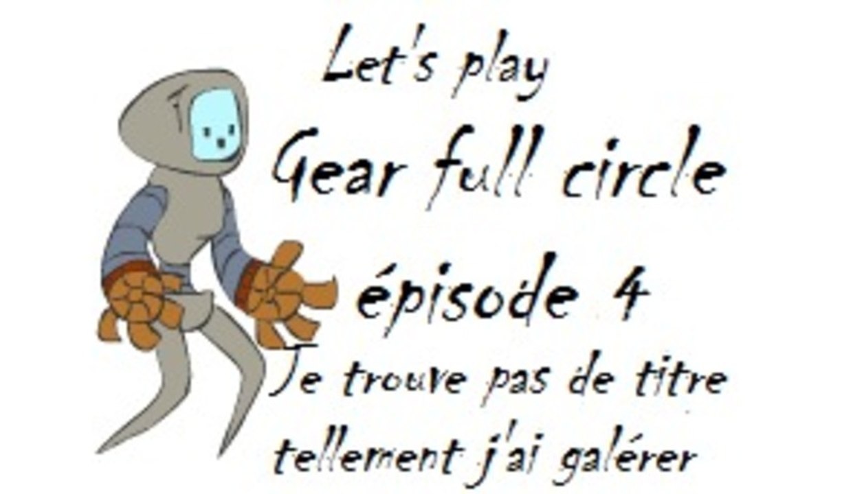 Je trouve pas de titre tellement j'ai galérer [Gear Full Circle] (épisode 4)