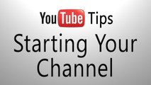 YouTube Tips: Starting Your Channel