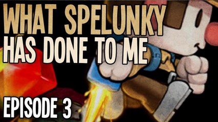 What Spelunky Has Done To Me... [Episode 3]