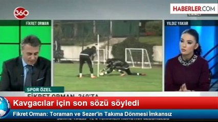 Fikret Orman: Toraman ve Sezer'in Takıma Dönmesi İmkansız