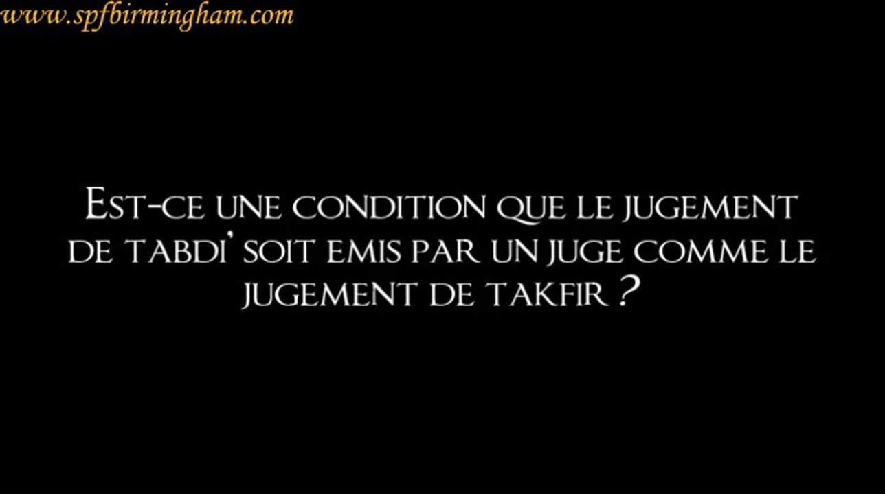 Est-ce une condition que le jugement de tabdî’ soit émis par un juge comme le jugement de takfîr ?