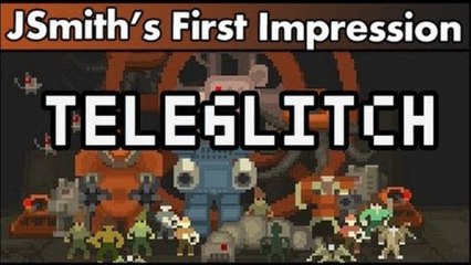 JSmith's First Impressions; Teleglitch!