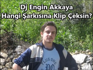 Dj Engin Akkaya Hangi Şarkısına Klip Çeksin?