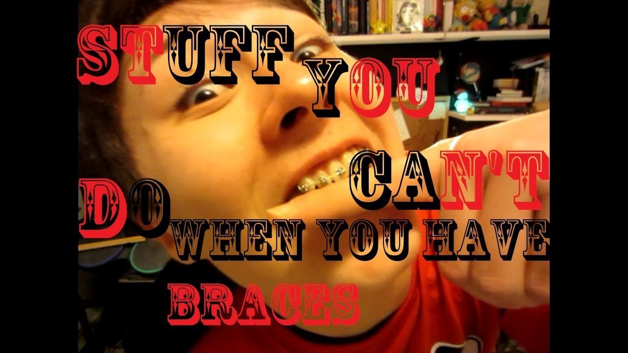 THINGS YOU CAN'T DO WHEN YOU HAVE BRACES