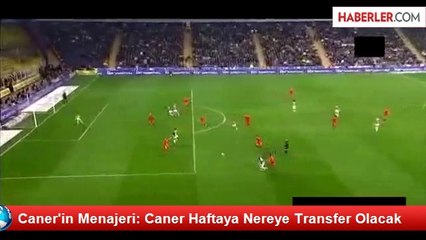 Caner'in Menajeri: Caner Haftaya Nereye Transfer Olacak