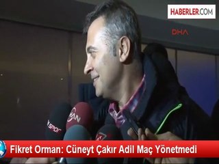 Fikret Orman: Cüneyt Çakır Adil Maç Yönetmedi
