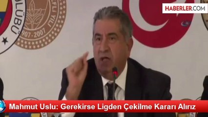 Mahmut Uslu: Gerekirse Ligden Çekilme Kararı Alırız