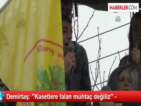 Demirtaş: ''Kasetlere falan muhtaç değiliz'' -