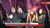 Taksim'de kadınlar ve polis arasında arbede