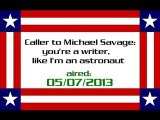 Caller to Michael Savage: you're a writer, like I'm an astronaut (aired: 05/07/2013)