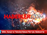 Bilim, Sanayi ve Teknoloji Bakanı Fikri Işık, Balıkesir'de
