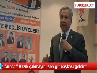 Arınç: '' Kazık çakmayın, sen git başkası gelsin'' -