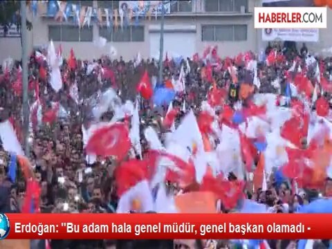Erdoğan: ''Bu adam hala genel müdür, genel başkan olamadı -