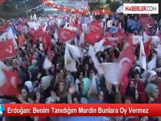 Erdoğan: Benim Tanıdığım Mardin Bunlara Oy Vermez
