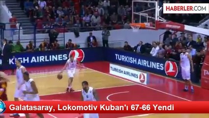 Galatasaray, Lokomotiv Kuban'ı 67-66 Yendi