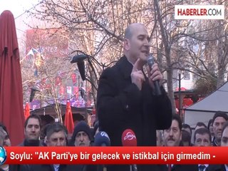 Soylu: ''AK Parti'ye bir gelecek ve istikbal için girmedim -