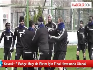 Savruk: F.Bahçe Maçı da Bizim İçin Final Havasında Olacak