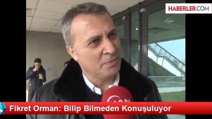 Fikret Orman: Bilip Bilmeden Konuşuluyor
