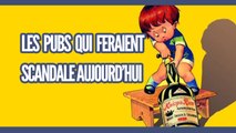 Les pubs qui feraient scandale aujourd'hui