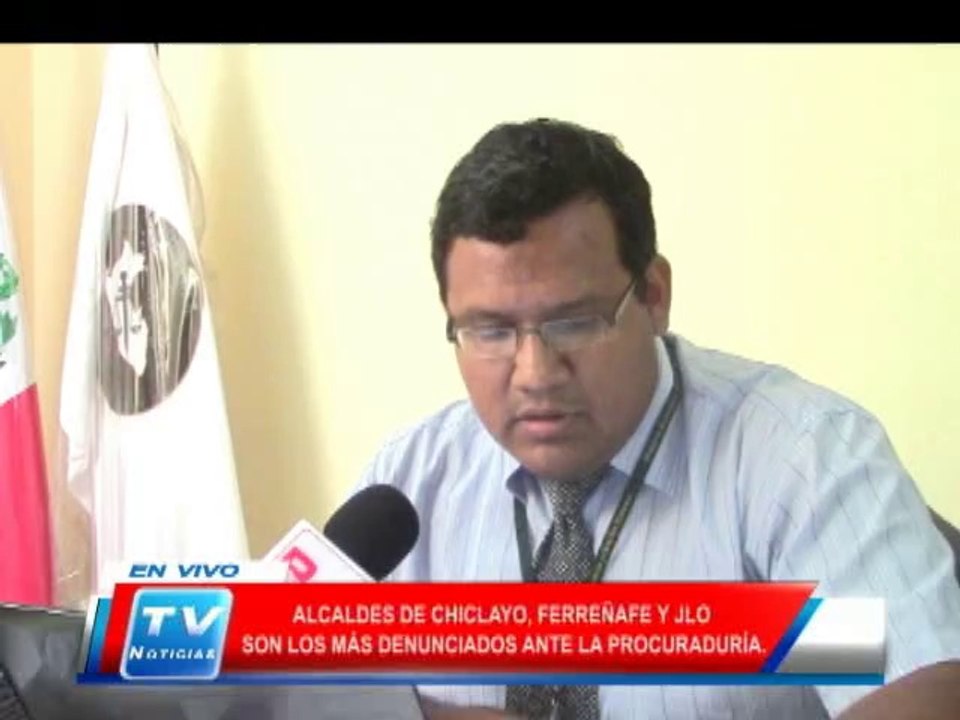 Chiclayo: Alcades de Chiclayo, Ferreñafe y JLO son los mas denunciados ante la procuraduria 18 03 14