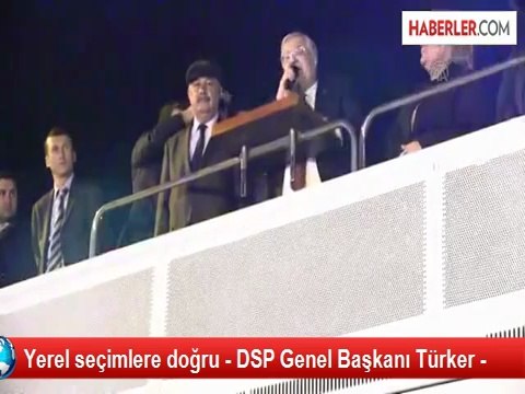 Yerel seçimlere doğru - DSP Genel Başkanı Türker -