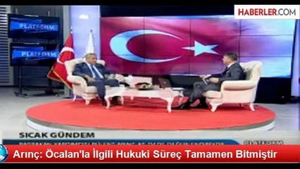 Arınç: Öcalan'la İlgili Hukuki Süreç Tamamen Bitmiştir
