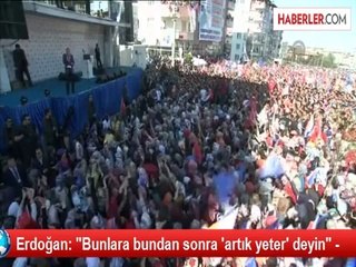 Erdoğan: "Bunlara bundan sonra 'artık yeter' deyin" -