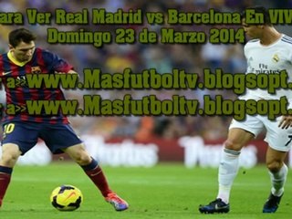 Aqui Real Madrid vs. Barcelona Online En vivo Clasico 23 de Marzo 2014