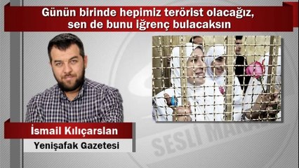 İsmail Kılıçarslan : Günün birinde hepimiz terörist olacağız, sen de bunu iğrenç bulacaksın