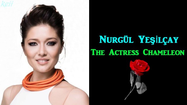 Nurgül Yeşilçay ~ The Actress Chameleon ~