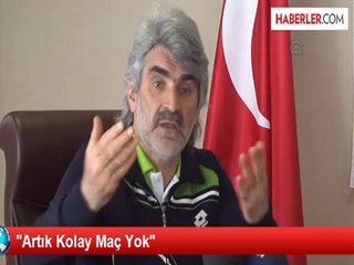 "Artık Kolay Maç Yok"