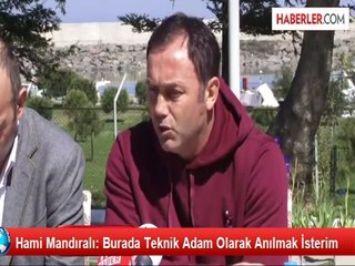 Hami Mandıralı: Burada Teknik Adam Olarak Anılmak İsterim