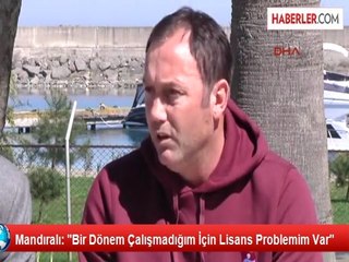 Mandıralı: "Bir Dönem Çalışmadığım İçin Lisans Problemim Var"