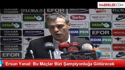 Ersun Yanal: Bu Maçlar Bizi Şampiyonluğa Götürecek