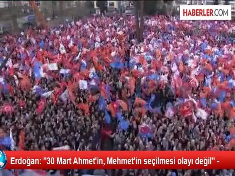 Erdoğan: 30 Mart Ahmet'in, Mehmet'in seçilmesi olayı değil'' -