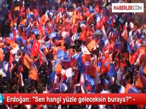 Erdoğan: Sen hangi yüzle geleceksin buraya? -