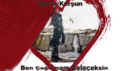 Ben cagırmam geleceksin Murat Kurşun