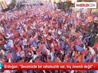 Erdoğan: "Sesimizde bir rahatsızlık var, hiç önemli değil" -