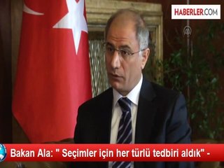 Bakan Ala: " Seçimler için her türlü tedbiri aldık" -