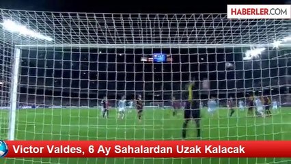 Victor Valdes, 6 Ay Sahalardan Uzak Kalacak