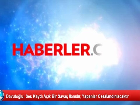 Davutoğlu: Ses Kaydı Açık Bir Savaş İlanıdır, Yapanlar Cezalandırılacaktır