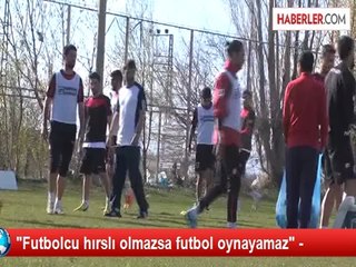 "Futbolcu hırslı olmazsa futbol oynayamaz" -