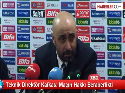 Teknik Direktör Kafkas: Maçın Hakkı Beraberlikti