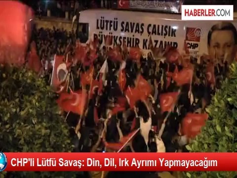 CHP'li Lütfü Savaş: Din, Dil, Irk Ayrımı Yapmayacağım